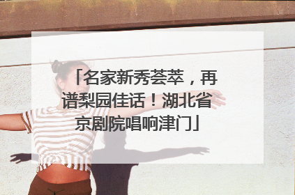 名家新秀荟萃，再谱梨园佳话！湖北省京剧院唱响津门